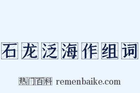 石龙泛海作组词是什么意思的图片